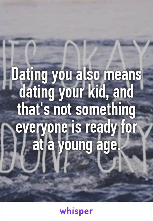 Dating you also means dating your kid, and that's not something everyone is ready for at a young age.