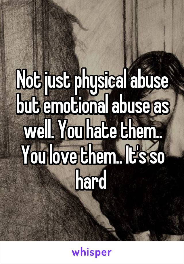 Not just physical abuse but emotional abuse as well. You hate them.. You love them.. It's so hard 