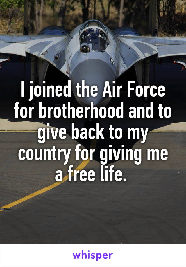 I joined the Air Force for brotherhood and to give back to my country for giving me a free life. 