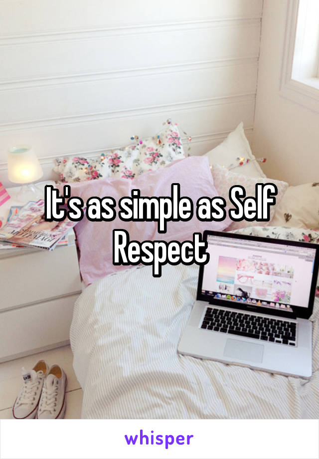 It's as simple as Self Respect