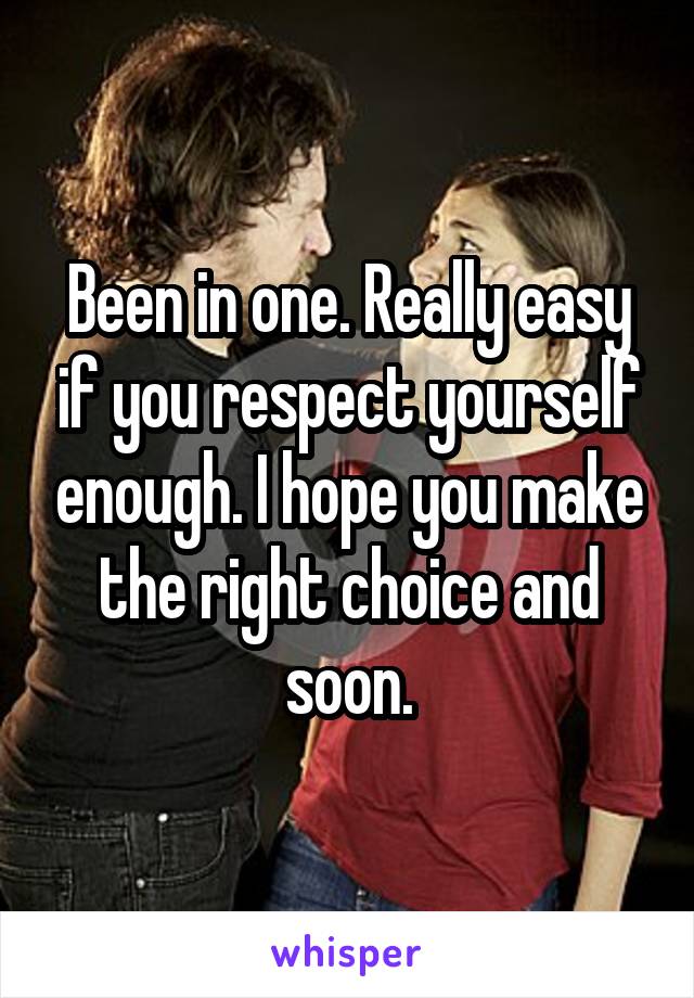 Been in one. Really easy if you respect yourself enough. I hope you make the right choice and soon.