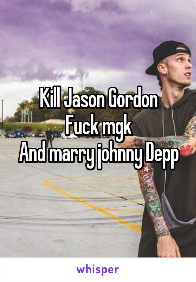 Kill Jason Gordon
Fuck mgk
And marry johnny Depp 