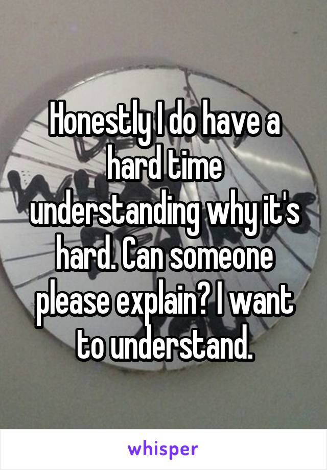 Honestly I do have a hard time understanding why it's hard. Can someone please explain? I want to understand.