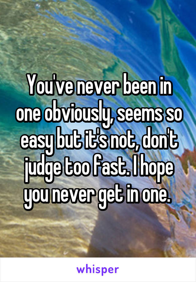 You've never been in one obviously, seems so easy but it's not, don't judge too fast. I hope you never get in one. 