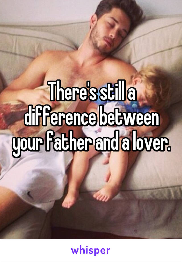 There's still a difference between your father and a lover. 