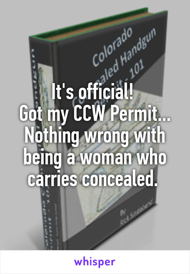 It's official! 
Got my CCW Permit...
Nothing wrong with being a woman who carries concealed. 