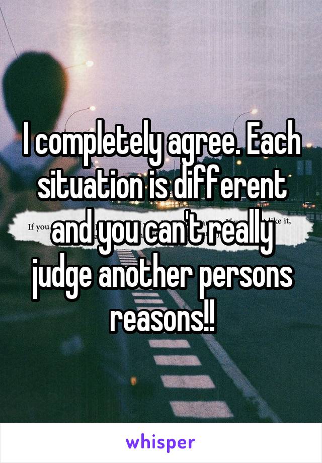 I completely agree. Each situation is different and you can't really judge another persons reasons!!