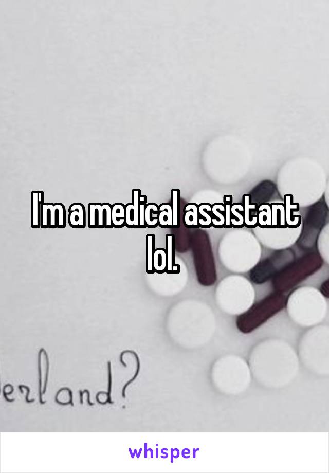 I'm a medical assistant lol. 