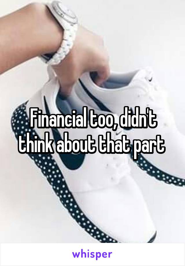 Financial too, didn't think about that part 