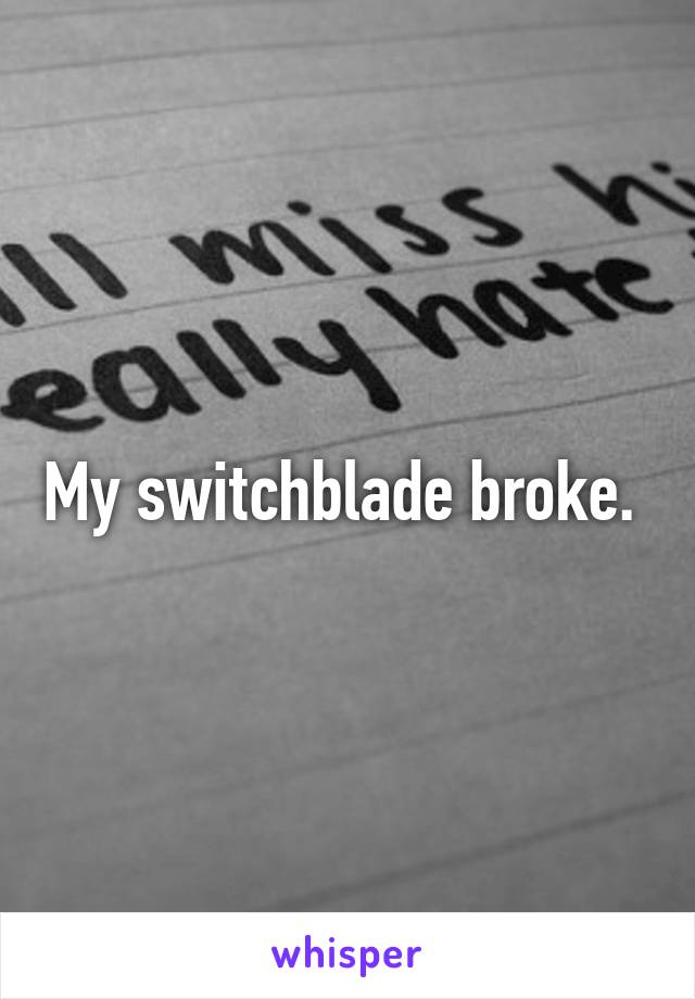 My switchblade broke. 