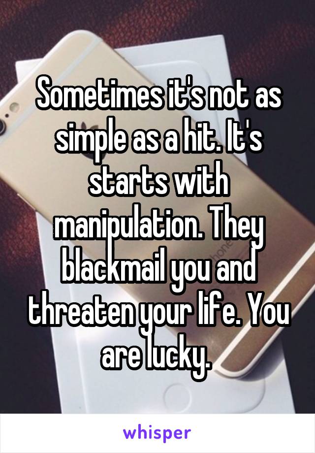 Sometimes it's not as simple as a hit. It's starts with manipulation. They blackmail you and threaten your life. You are lucky. 