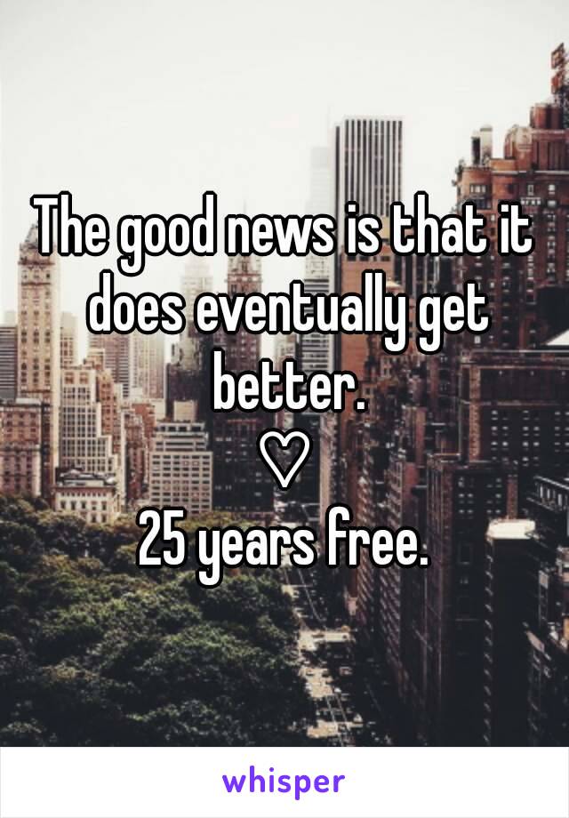 The good news is that it does eventually get better.
♡
25 years free.