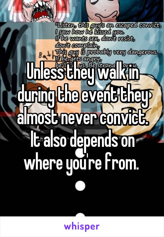 Unless they walk in during the event they almost never convict. It also depends on where you're from. 