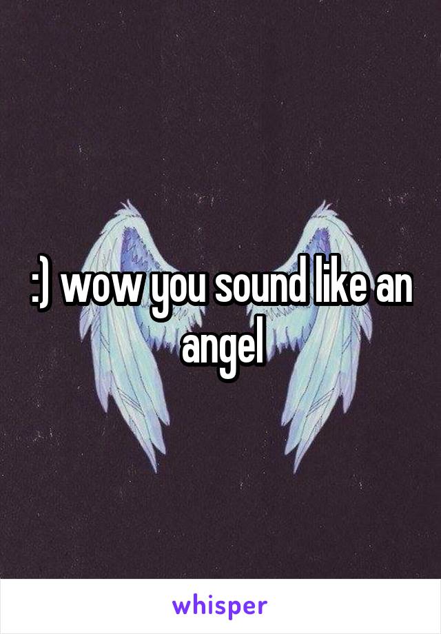 :) wow you sound like an angel