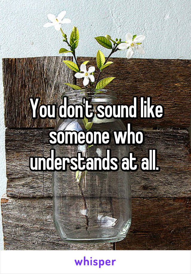 You don't sound like someone who understands at all. 