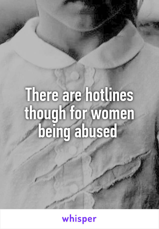 There are hotlines though for women being abused 