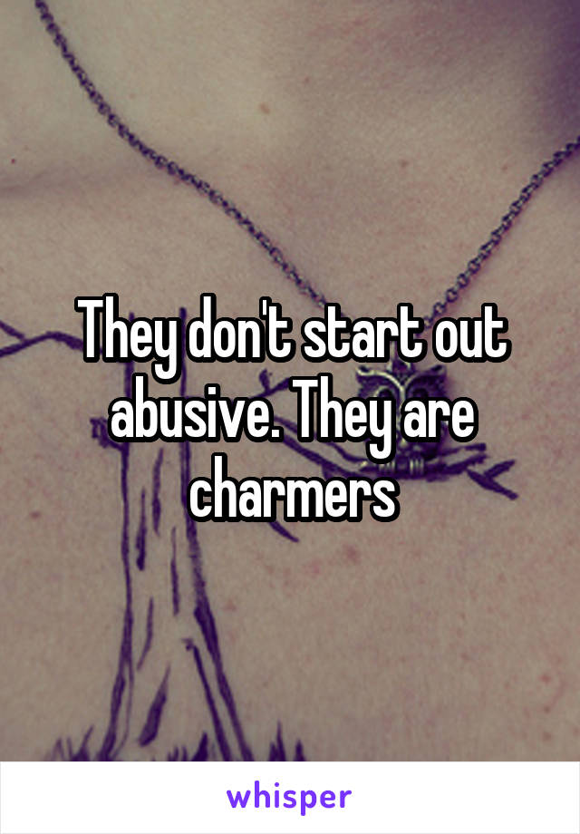 They don't start out abusive. They are charmers