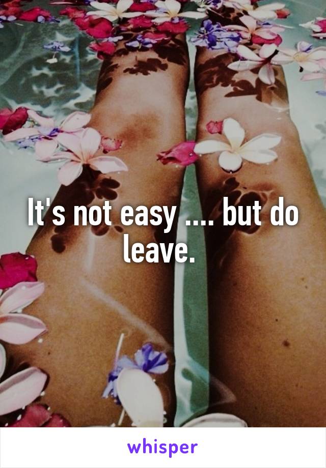 It's not easy .... but do leave. 