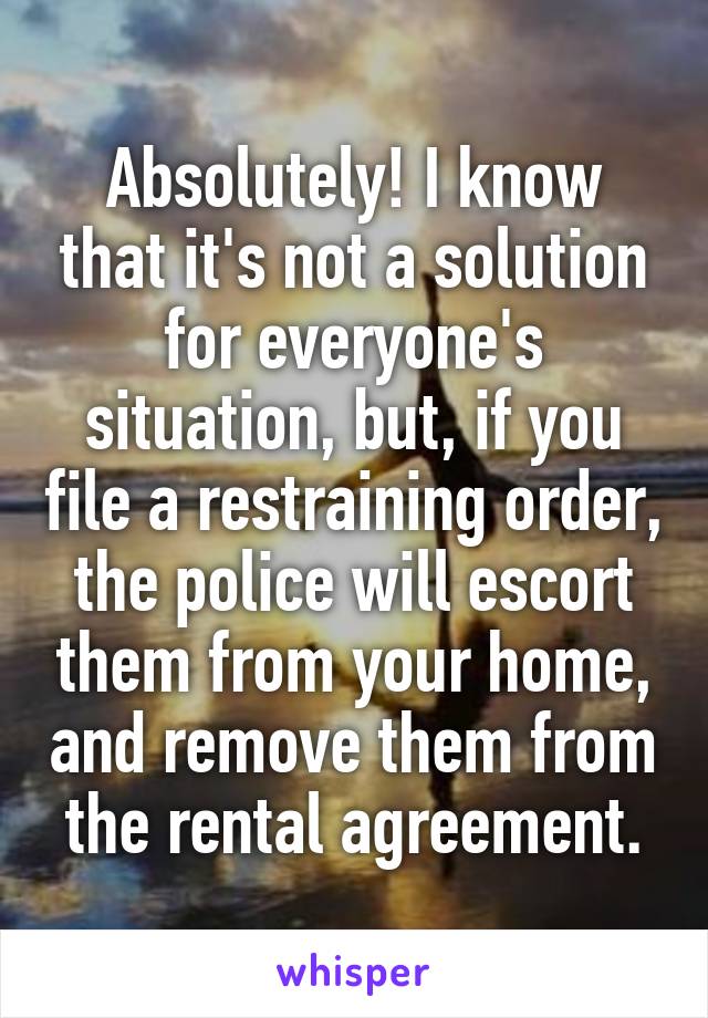 Absolutely! I know that it's not a solution for everyone's situation, but, if you file a restraining order, the police will escort them from your home, and remove them from the rental agreement.