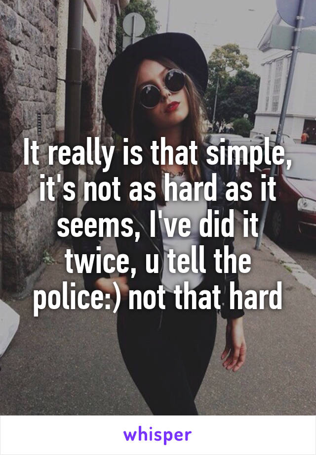 It really is that simple, it's not as hard as it seems, I've did it twice, u tell the police:) not that hard