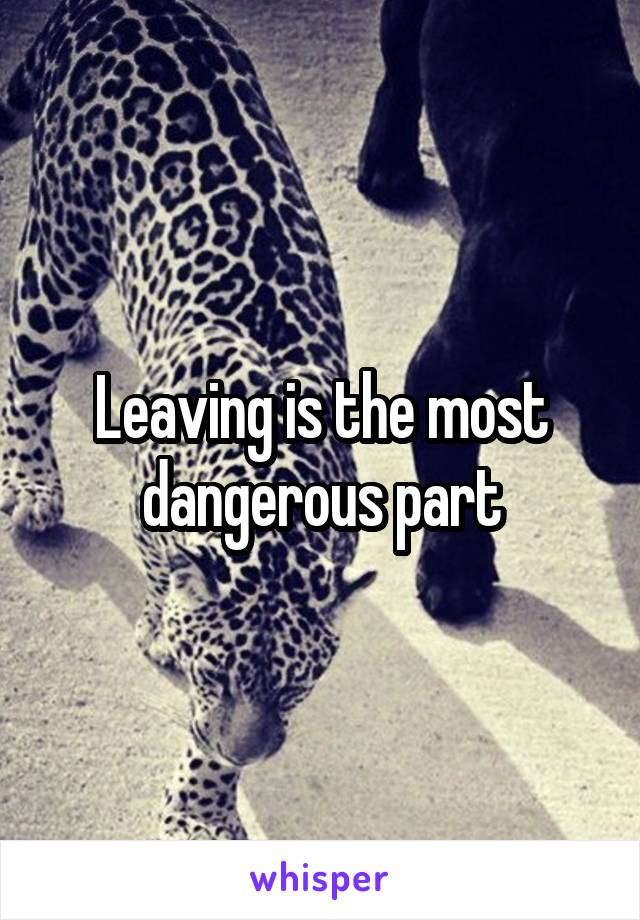 Leaving is the most dangerous part