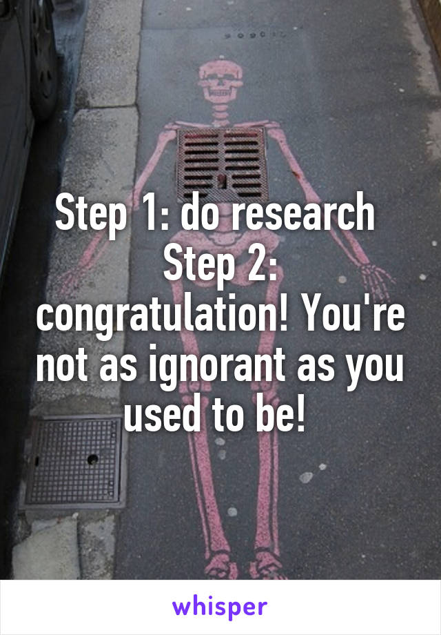 Step 1: do research 
Step 2: congratulation! You're not as ignorant as you used to be! 