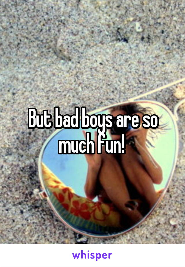 But bad boys are so much fun! 