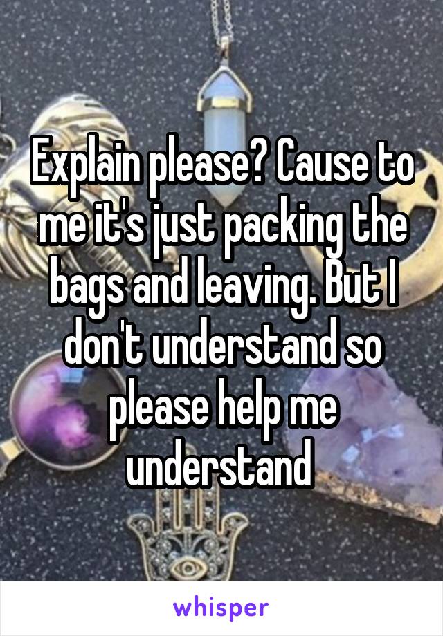 Explain please? Cause to me it's just packing the bags and leaving. But I don't understand so please help me understand 