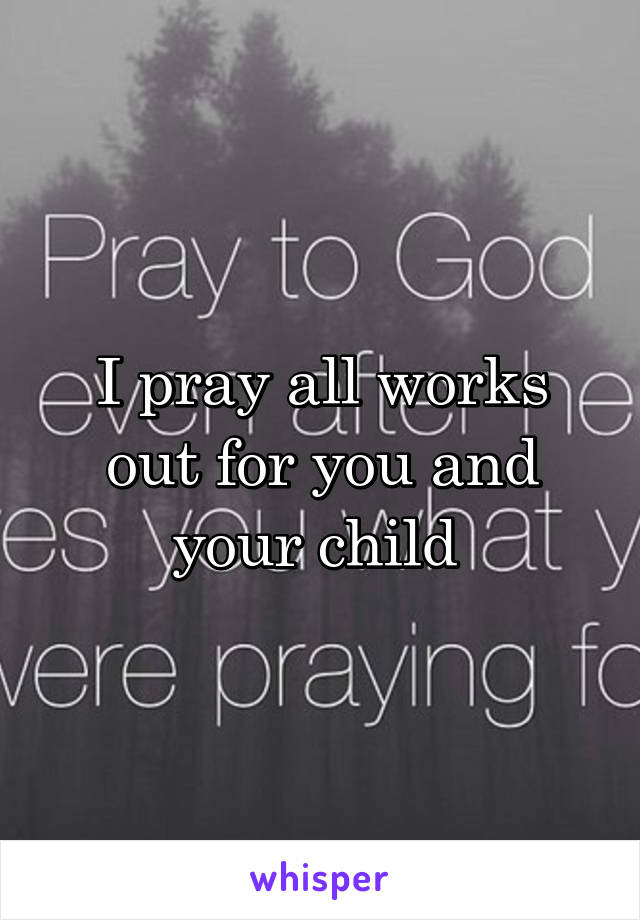 I pray all works out for you and your child 