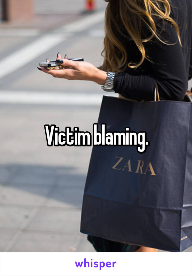 Victim blaming.