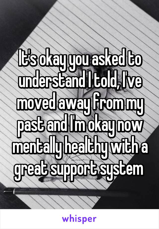 It's okay you asked to understand I told, I've moved away from my past and I'm okay now mentally healthy with a great support system 