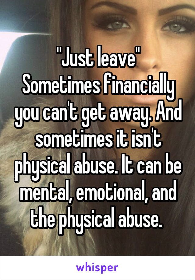 "Just leave"
Sometimes financially you can't get away. And sometimes it isn't physical abuse. It can be mental, emotional, and the physical abuse. 