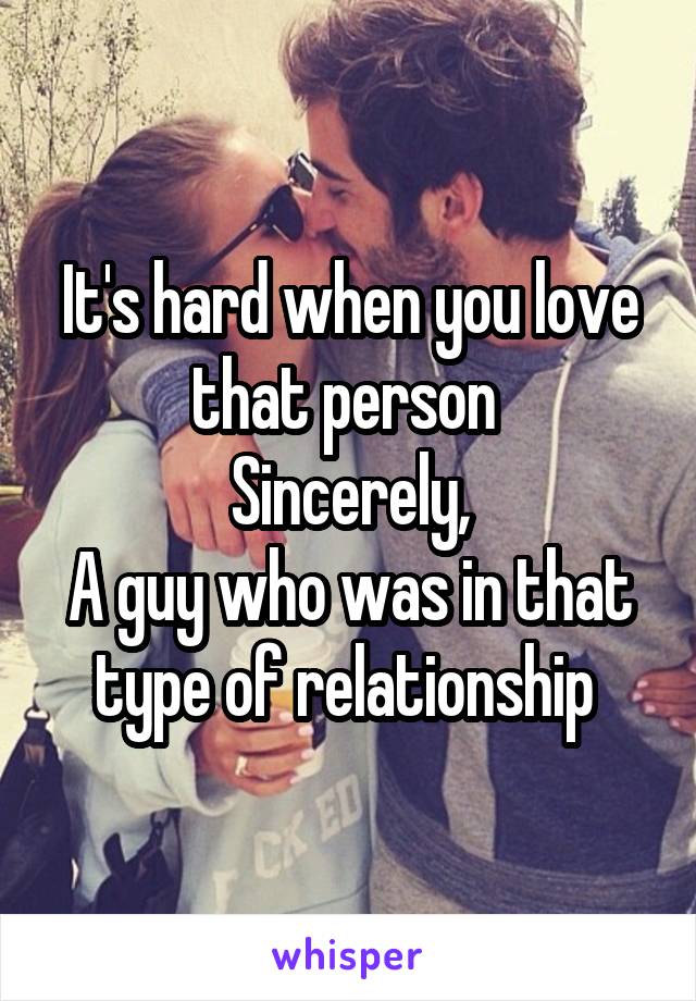 It's hard when you love that person 
Sincerely,
A guy who was in that type of relationship 