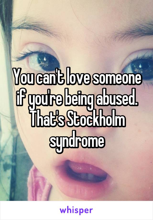 You can't love someone if you're being abused. That's Stockholm syndrome