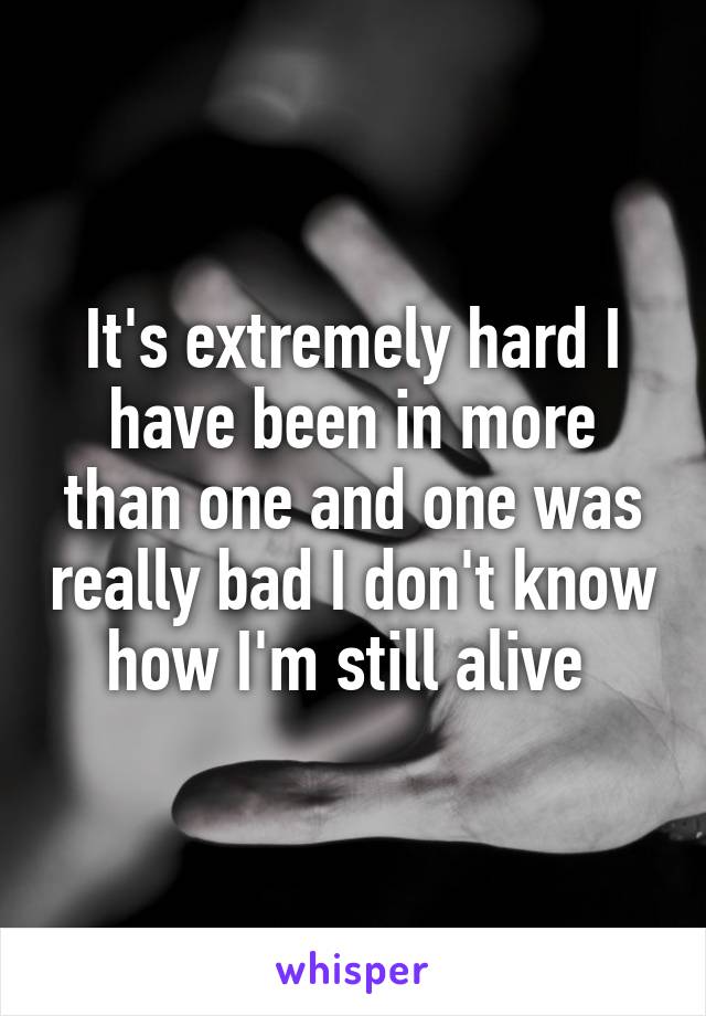 It's extremely hard I have been in more than one and one was really bad I don't know how I'm still alive 