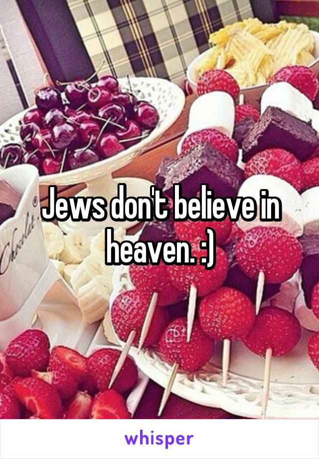 Jews don't believe in heaven. :)