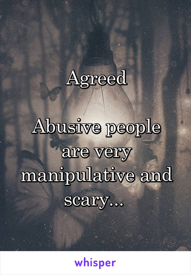 Agreed

Abusive people are very manipulative and scary... 