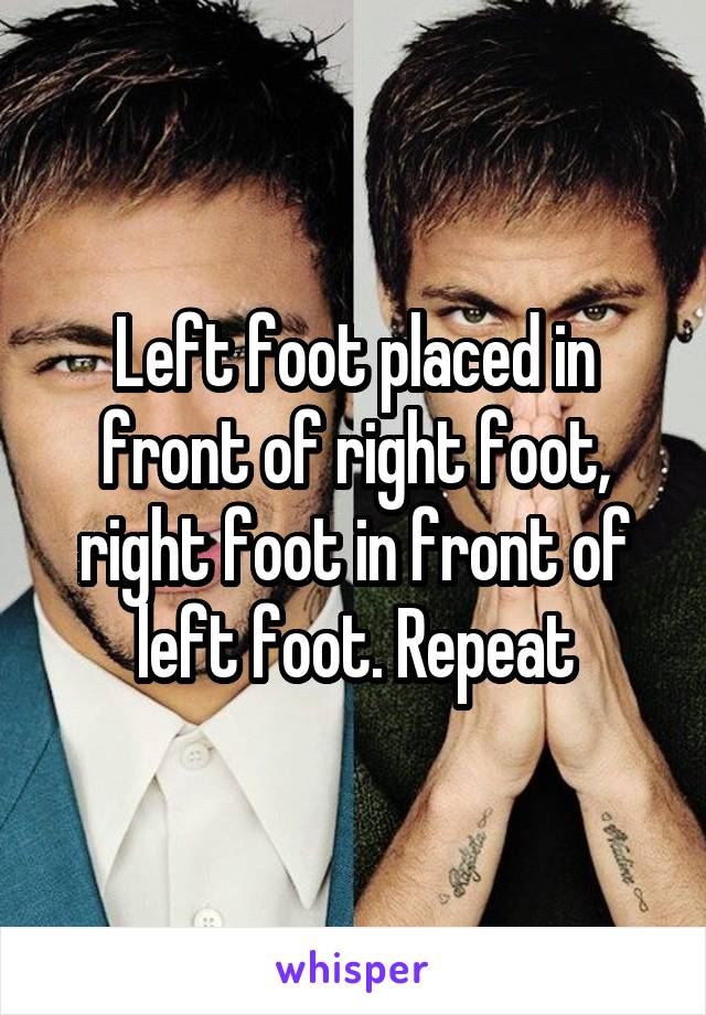 Left foot placed in front of right foot, right foot in front of left foot. Repeat