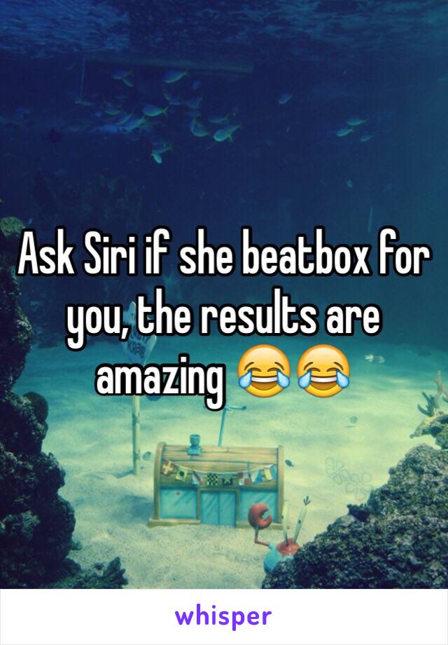 Ask Siri if she beatbox for you, the results are amazing 😂😂