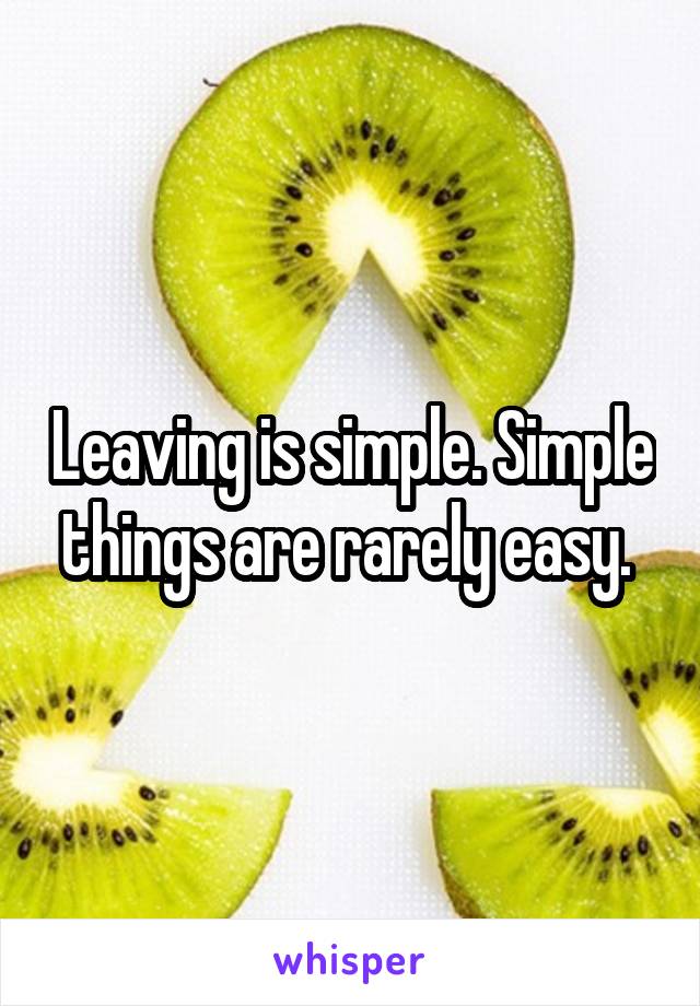 Leaving is simple. Simple things are rarely easy. 