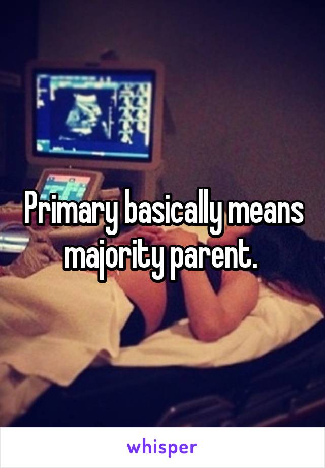 Primary basically means majority parent. 