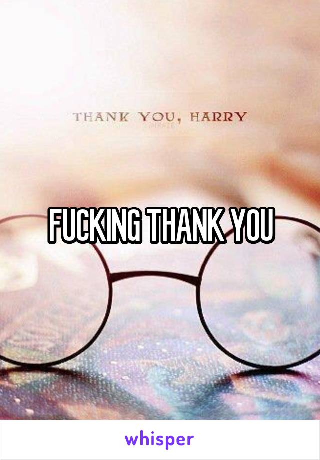 FUCKING THANK YOU