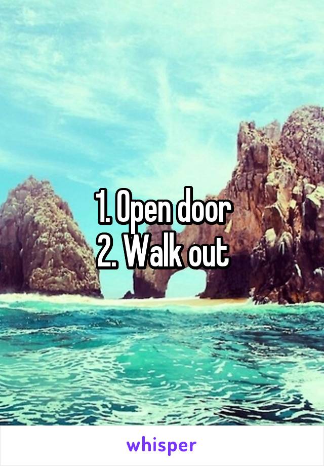 1. Open door
2. Walk out