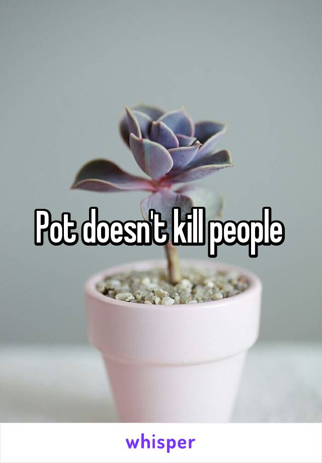 Pot doesn't kill people 