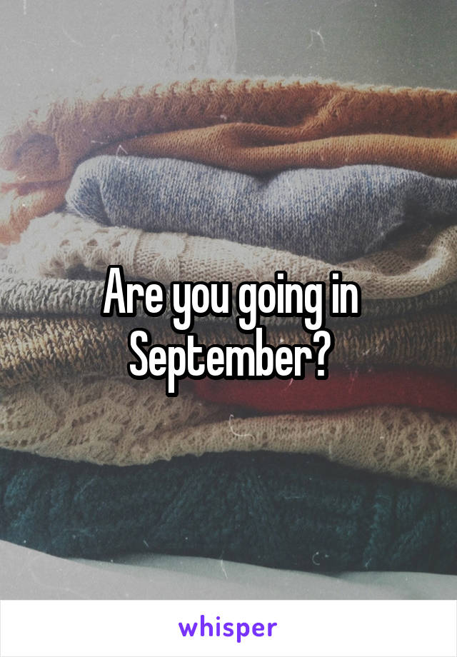 Are you going in September?