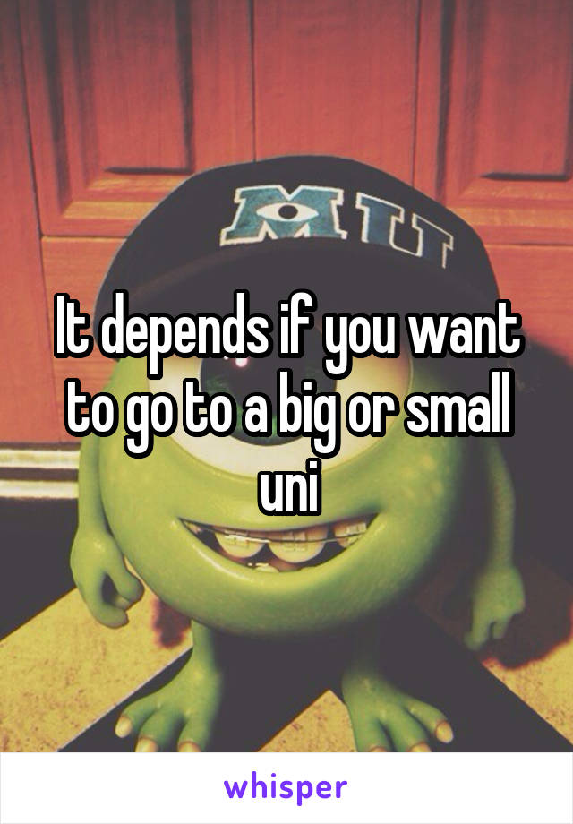It depends if you want to go to a big or small uni