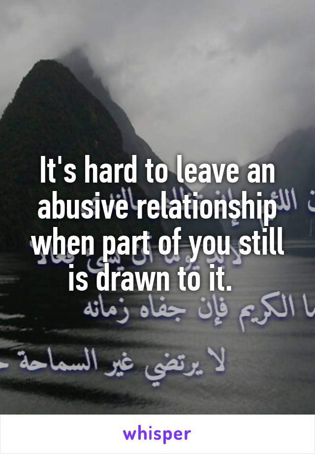 It's hard to leave an abusive relationship when part of you still is drawn to it.  