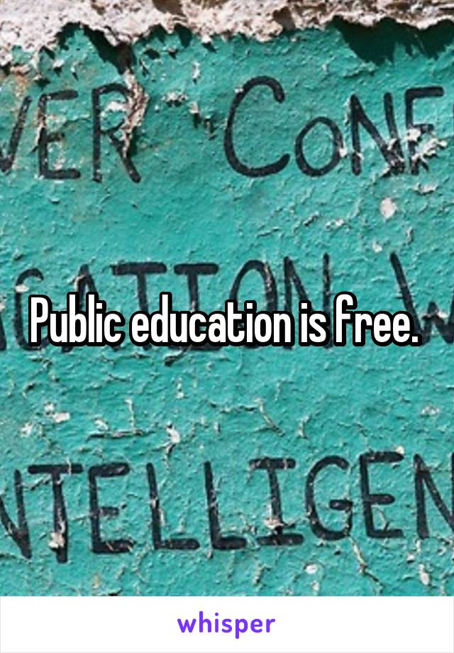 Public education is free. 
