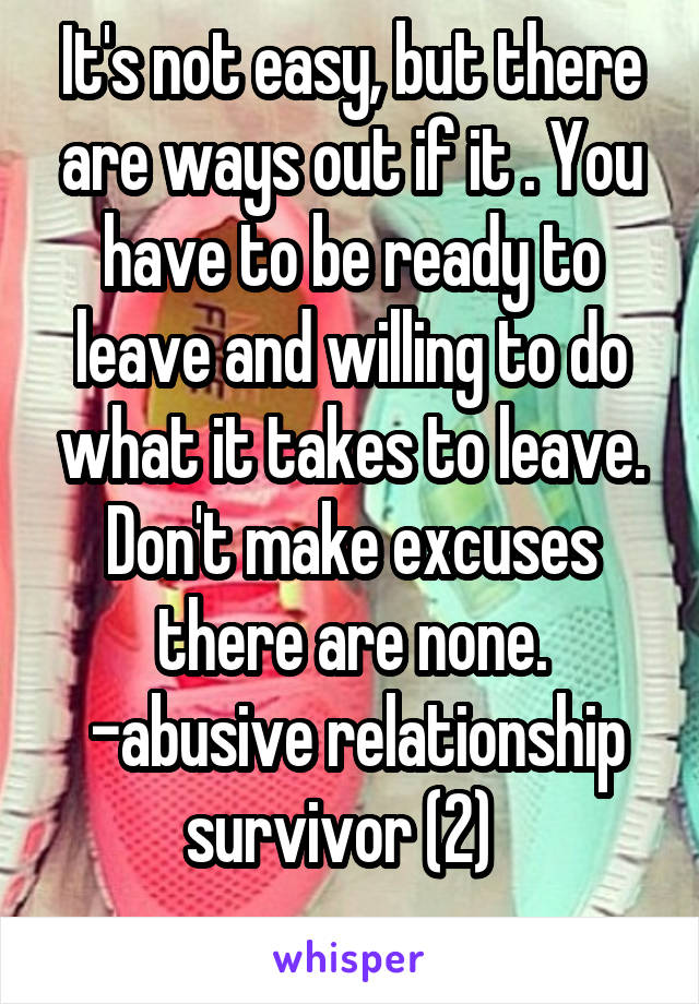 It's not easy, but there are ways out if it . You have to be ready to leave and willing to do what it takes to leave. Don't make excuses there are none.
 -abusive relationship survivor (2)  
