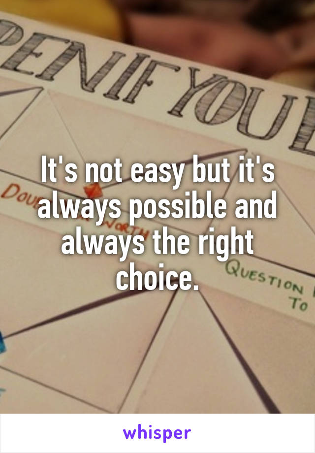 It's not easy but it's always possible and always the right choice.